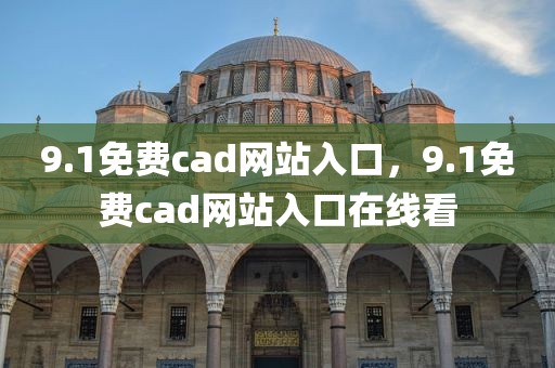 9.1免费cad网站入口，9.1免费cad网站入口在线看