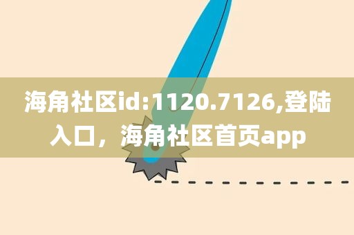 海角社区id:1120.7126,登陆入口，海角社区首页app