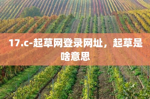 17.c-起草网登录网址，起草是啥意思
