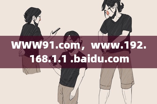 WWW91.com，www.192.168.1.1 .baidu.com