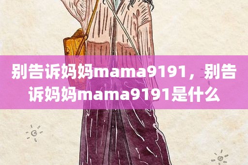 别告诉妈妈mama9191，别告诉妈妈mama9191是什么