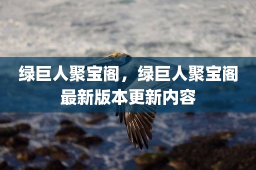 绿巨人聚宝阁，绿巨人聚宝阁最新版本更新内容