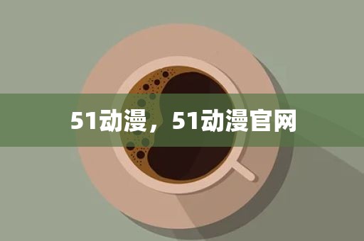 51动漫，51动漫官网