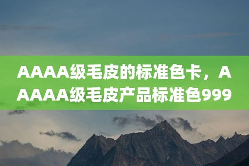 AAAA级毛皮的标准色卡，AAAAA级毛皮产品标准色999