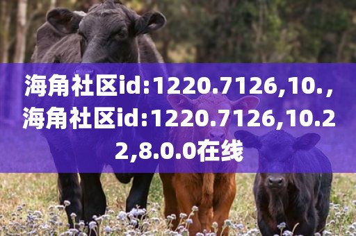 海角社区id:1220.7126,10.，海角社区id:1220.7126,10.22,8.0.0在线