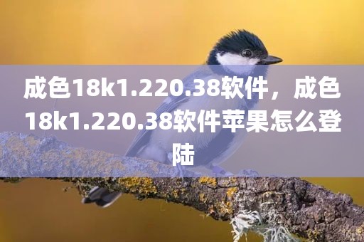 成色18k1.220.38软件，成色18k1.220.38软件苹果怎么登陆