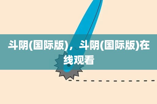 斗阴(国际版)，斗阴(国际版)在线观看