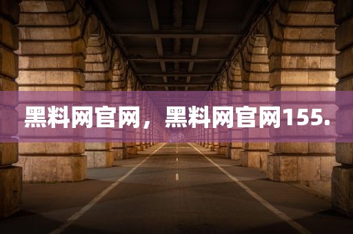 黑料网官网，黑料网官网155.