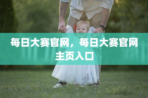 每日大赛官网，每日大赛官网主页入口