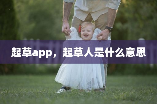 起草app，起草人是什么意思