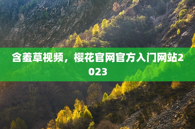 含羞草视频，樱花官网官方入门网站2023