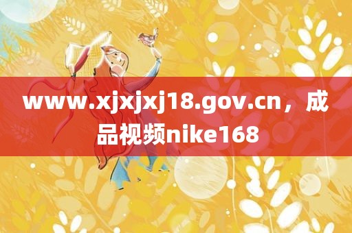www.xjxjxj18.gov.cn，成品视频nike168