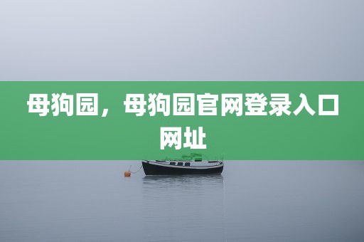 母狗园，母狗园官网登录入口网址