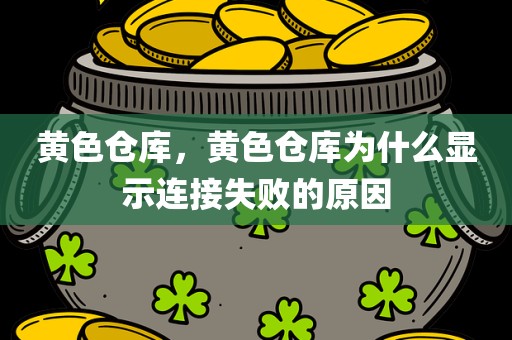 黄色仓库，黄色仓库为什么显示连接失败的原因