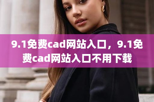 9.1免费cad网站入口，9.1免费cad网站入口不用下载
