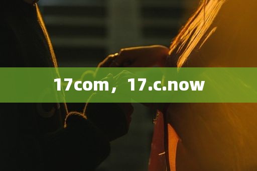 17com，17.c.now