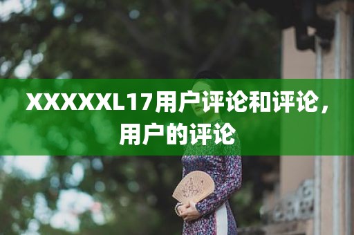 XXXXXL17用户评论和评论，用户的评论