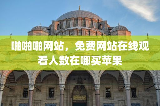 啪啪啪网站，免费网站在线观看人数在哪买苹果