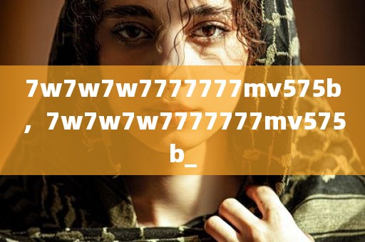 7w7w7w7777777mv575b，7w7w7w7777777mv575b_