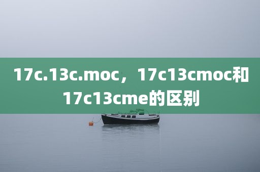 17c.13c.moc，17c13cmoc和17c13cme的区别