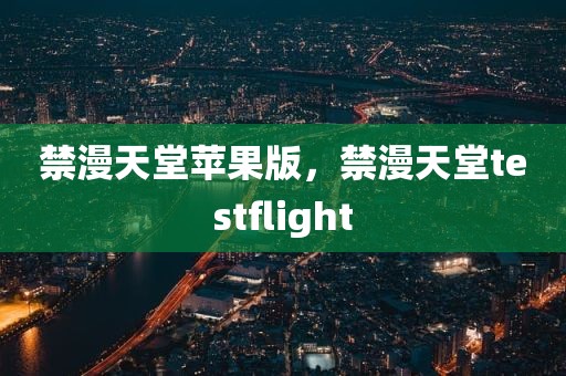 禁漫天堂苹果版，禁漫天堂testflight