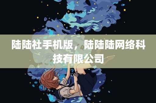 陆陆社手机版，陆陆陆网络科技有限公司