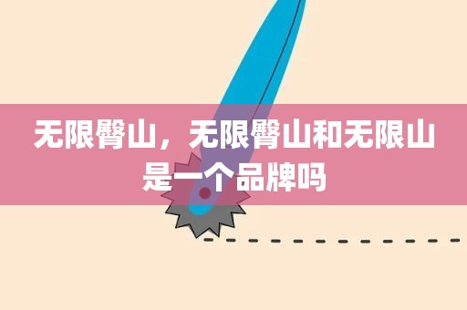 无限臀山，无限臀山和无限山是一个品牌吗