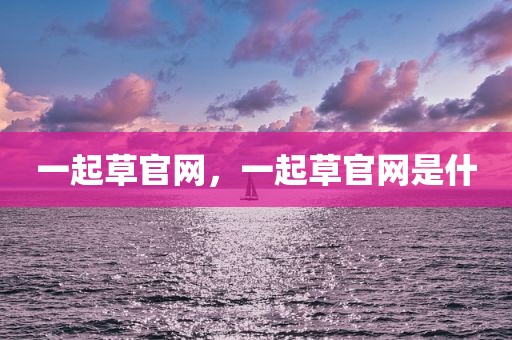 一起草官网，一起草官网是什