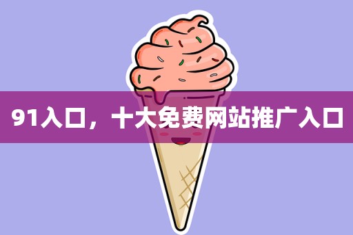 91入口，十大免费网站推广入口