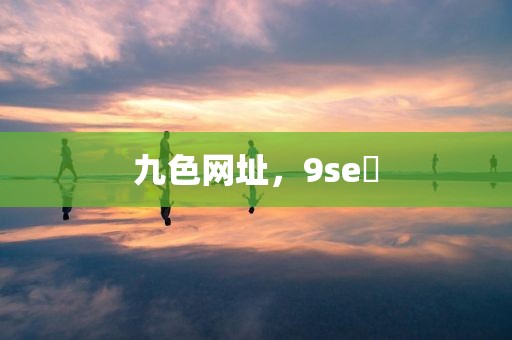 九色网址，9se 