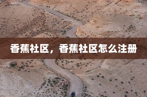 香蕉社区，香蕉社区怎么注册
