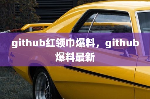 github红领巾爆料，github爆料最新