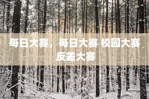 每日大赛，每日大赛 校园大赛 反差大赛