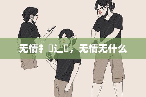 无情扌臿辶畐，无情无什么