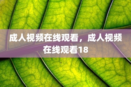 成人视频在线观看，成人视频在线观看18