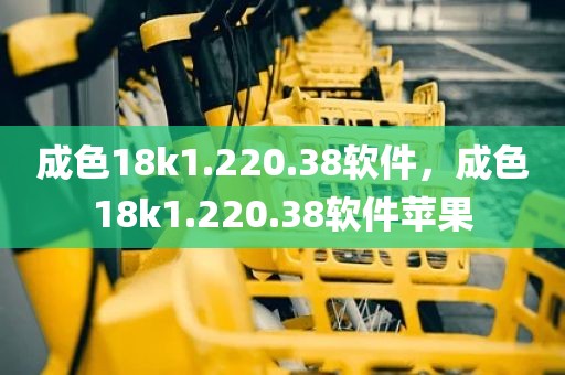 成色18k1.220.38软件，成色18k1.220.38软件苹果