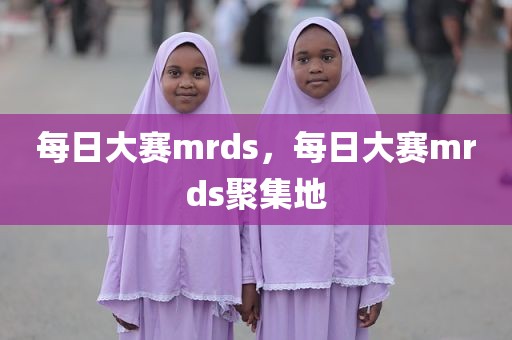 每日大赛mrds，每日大赛mrds聚集地
