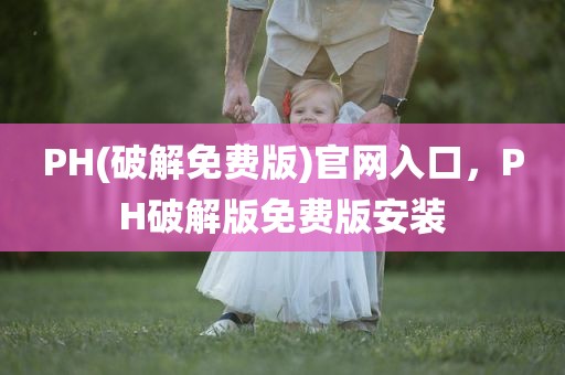 PH(破解免费版)官网入口，PH破解版免费版安装