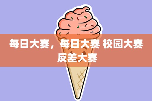 每日大赛，每日大赛 校园大赛 反差大赛