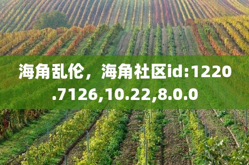 海角乱伦，海角社区id:1220.7126,10.22,8.0.0