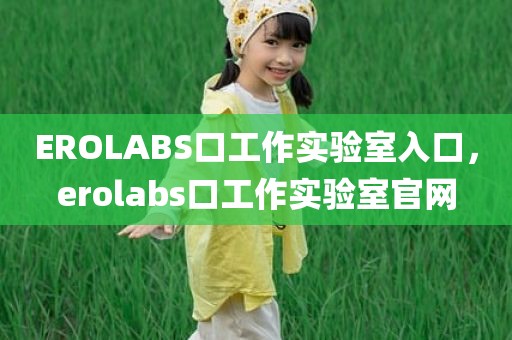 EROLABS口工作实验室入口，erolabs口工作实验室官网