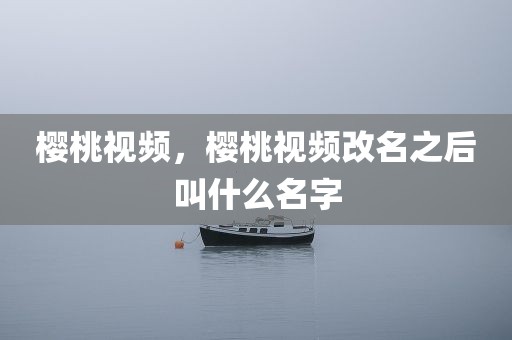 樱桃视频，樱桃视频改名之后叫什么名字