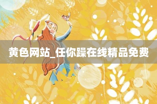 黄色网站_任你躁在线精品免费