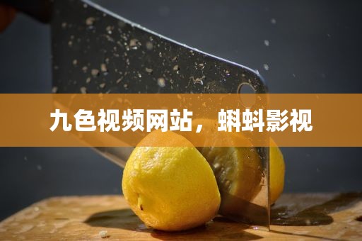 九色视频网站，蝌蚪影视