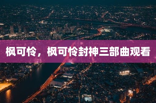 枫可怜，枫可怜封神三部曲观看