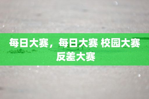 每日大赛，每日大赛 校园大赛 反差大赛