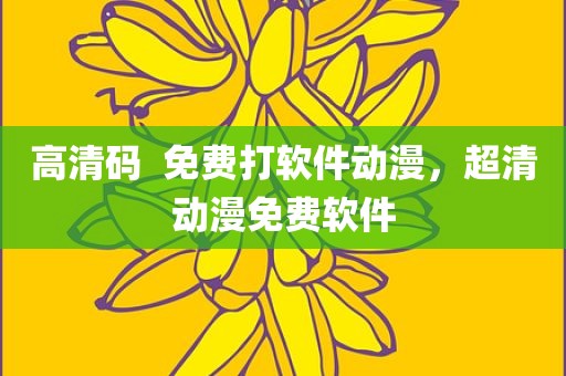高清码  免费打软件动漫，超清动漫免费软件