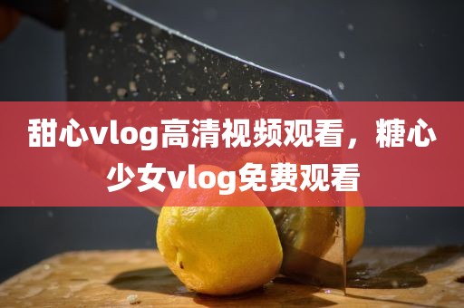 甜心vlog高清视频观看，糖心少女vlog免费观看