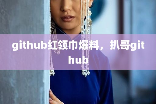 github红领巾爆料，扒哥github