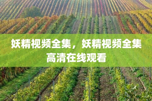 妖精视频全集，妖精视频全集高清在线观看